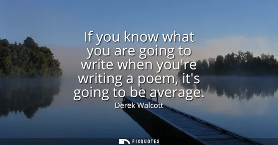 Small: If you know what you are going to write when youre writing a poem, its going to be average