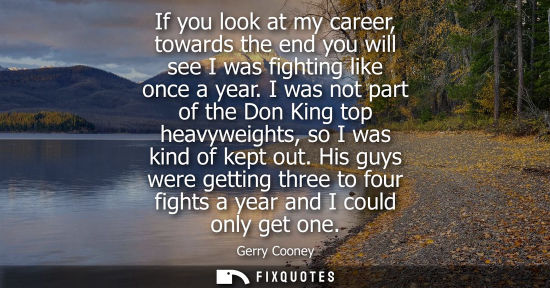 Small: If you look at my career, towards the end you will see I was fighting like once a year. I was not part of the 
