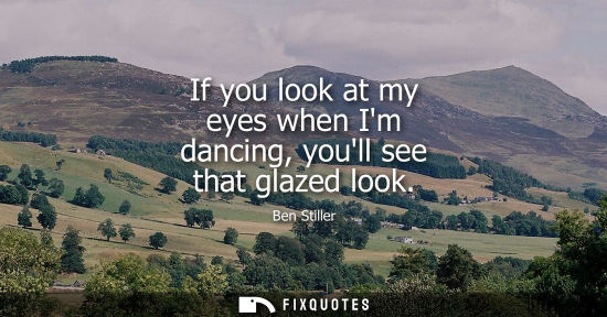 Small: If you look at my eyes when Im dancing, youll see that glazed look