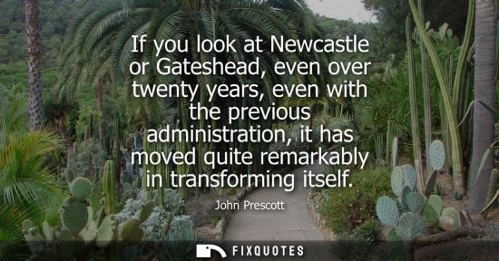 Small: If you look at Newcastle or Gateshead, even over twenty years, even with the previous administration, i