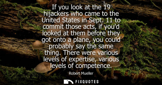 Small: If you look at the 19 hijackers who came to the United States in Sept. 11 to commit those acts, if youd