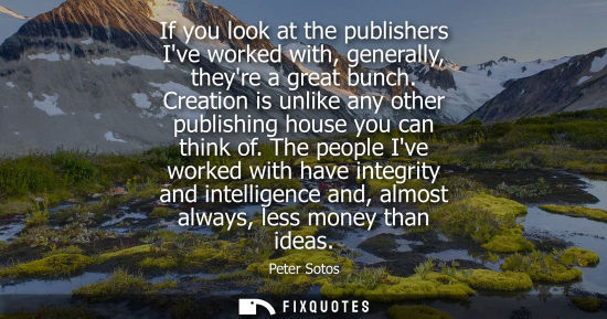 Small: If you look at the publishers Ive worked with, generally, theyre a great bunch. Creation is unlike any 