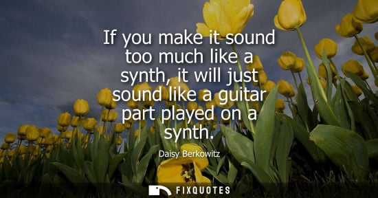 Small: If you make it sound too much like a synth, it will just sound like a guitar part played on a synth