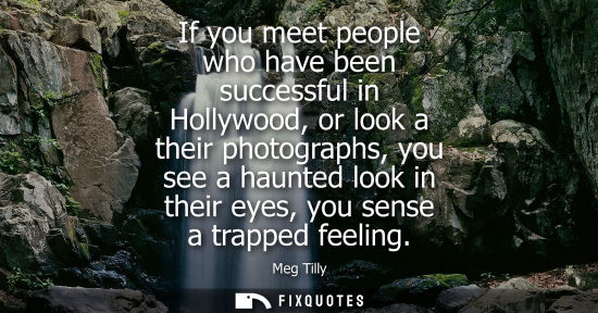 Small: If you meet people who have been successful in Hollywood, or look a their photographs, you see a haunted look 