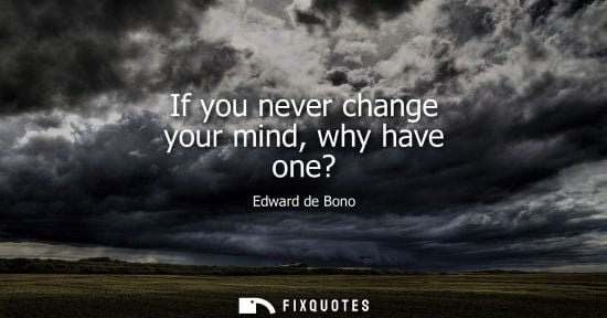 Small: Edward de Bono: If you never change your mind, why have one?