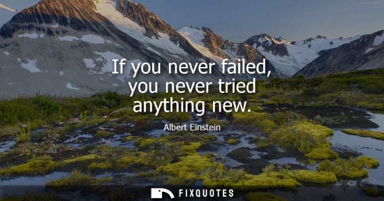 Small: If you never failed, you never tried anything new - Albert Einstein