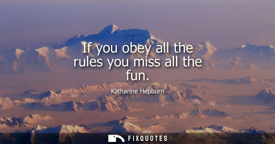 Small: If you obey all the rules you miss all the fun - Katharine Hepburn