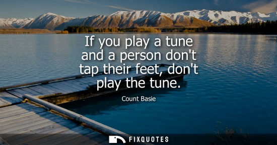 Small: If you play a tune and a person dont tap their feet, dont play the tune