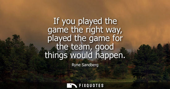 Small: If you played the game the right way, played the game for the team, good things would happen