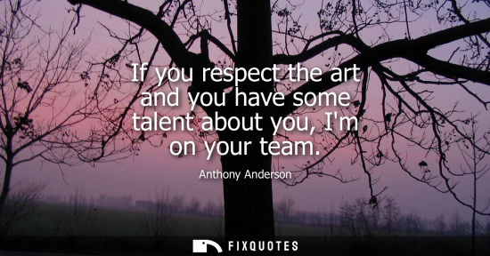 Small: If you respect the art and you have some talent about you, Im on your team