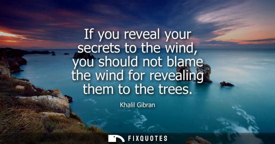 Small: If you reveal your secrets to the wind, you should not blame the wind for revealing them to the trees