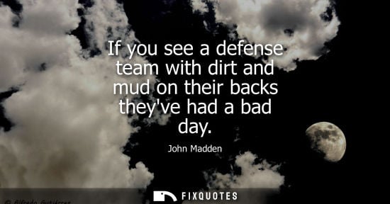 Small: If you see a defense team with dirt and mud on their backs theyve had a bad day