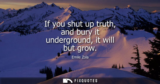 Small: If you shut up truth, and bury it underground, it will but grow