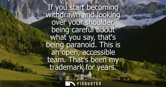 Small: If you start becoming withdrawn and looking over your shoulder, being careful about what you say, thats