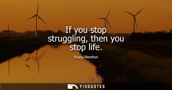 Small: If you stop struggling, then you stop life