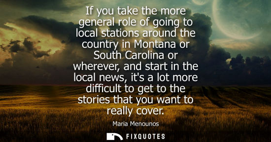 Small: If you take the more general role of going to local stations around the country in Montana or South Car