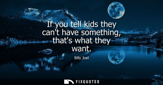 Small: If you tell kids they cant have something, thats what they want