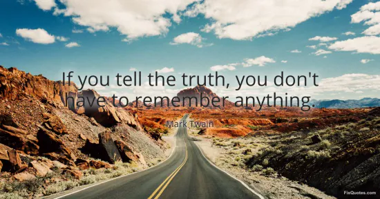 If you tell the truth, you dont have to remember anything - Mark Twain