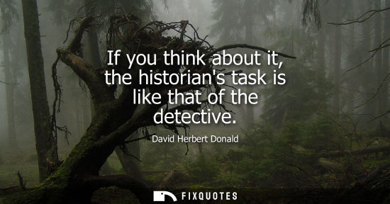 Small: If you think about it, the historians task is like that of the detective