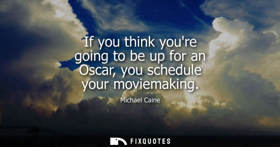 Small: If you think youre going to be up for an Oscar, you schedule your moviemaking