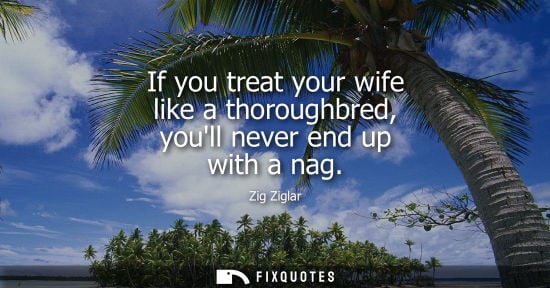 Small: If you treat your wife like a thoroughbred, youll never end up with a nag