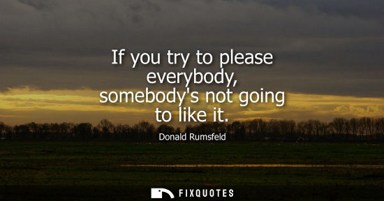 Small: If you try to please everybody, somebodys not going to like it