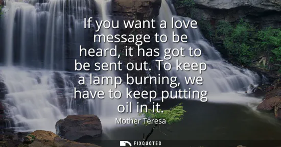 Small: If you want a love message to be heard, it has got to be sent out. To keep a lamp burning, we have to keep put