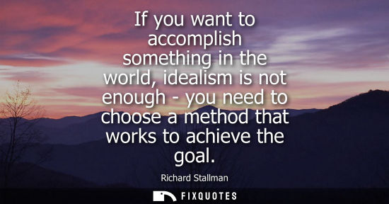 Small: If you want to accomplish something in the world, idealism is not enough - you need to choose a method 
