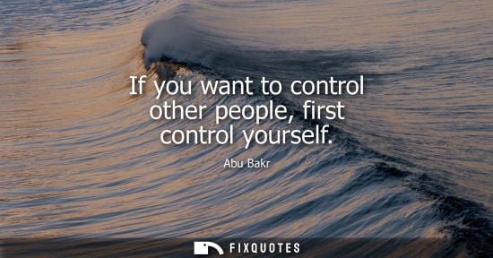 Small: Abu Bakr: If you want to control other people, first control yourself