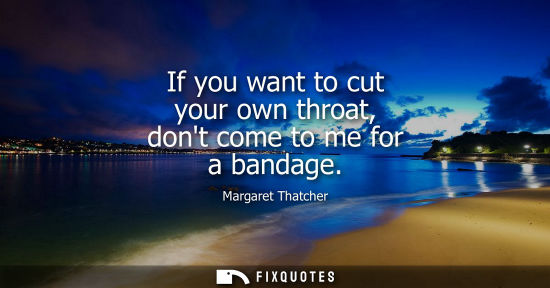Small: If you want to cut your own throat, dont come to me for a bandage
