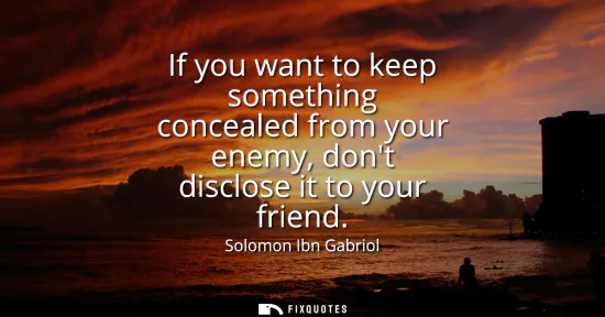Small: If you want to keep something concealed from your enemy, dont disclose it to your friend