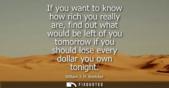 Small: If you want to know how rich you really are, find out what would be left of you tomorrow if you should 