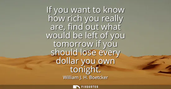 Small: If you want to know how rich you really are, find out what would be left of you tomorrow if you should lose ev
