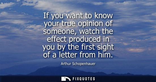 Small: If you want to know your true opinion of someone, watch the effect produced in you by the first sight o