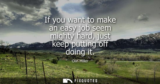 Small: If you want to make an easy job seem mighty hard, just keep putting off doing it
