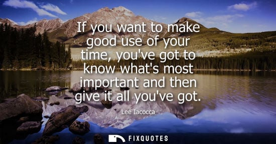 Small: If you want to make good use of your time, youve got to know whats most important and then give it all 
