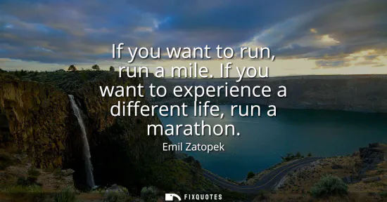 Small: If you want to run, run a mile. If you want to experience a different life, run a marathon