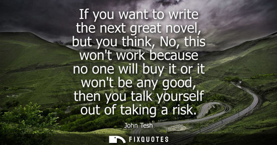 Small: If you want to write the next great novel, but you think, No, this wont work because no one will buy it