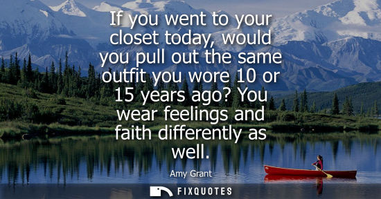 Small: If you went to your closet today, would you pull out the same outfit you wore 10 or 15 years ago? You w