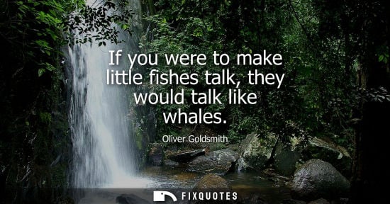 Small: If you were to make little fishes talk, they would talk like whales