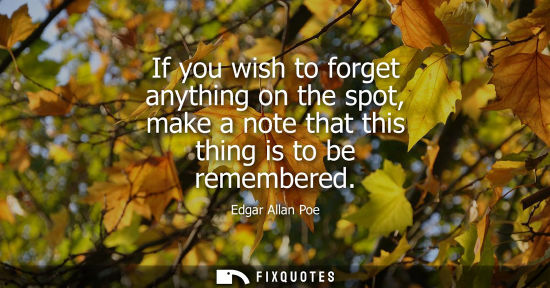 Small: If you wish to forget anything on the spot, make a note that this thing is to be remembered
