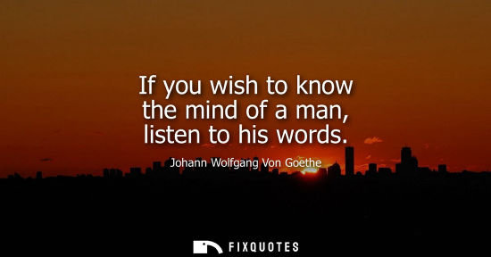Small: If you wish to know the mind of a man, listen to his words