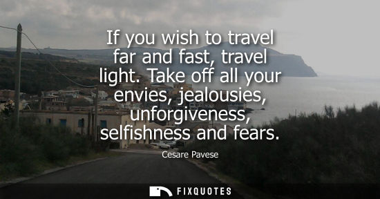 Small: If you wish to travel far and fast, travel light. Take off all your envies, jealousies, unforgiveness, 