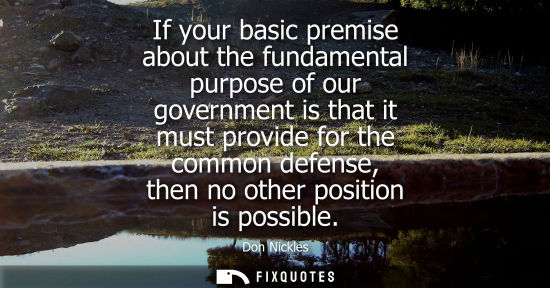 Small: If your basic premise about the fundamental purpose of our government is that it must provide for the c