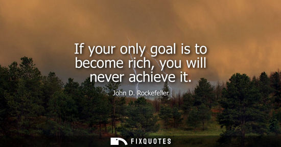 Small: If your only goal is to become rich, you will never achieve it