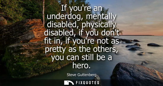 Small: If youre an underdog, mentally disabled, physically disabled, if you dont fit in, if youre not as prett