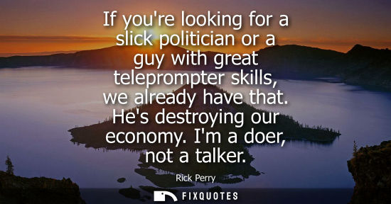 Small: If youre looking for a slick politician or a guy with great teleprompter skills, we already have that. 