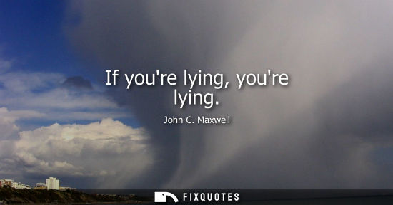 Small: If youre lying, youre lying