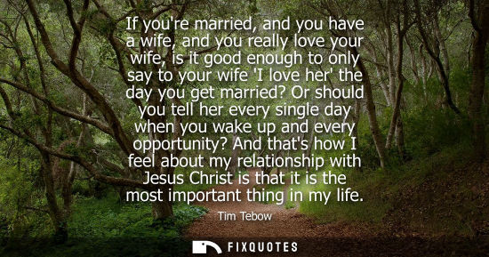 Small: If youre married, and you have a wife, and you really love your wife, is it good enough to only say to 