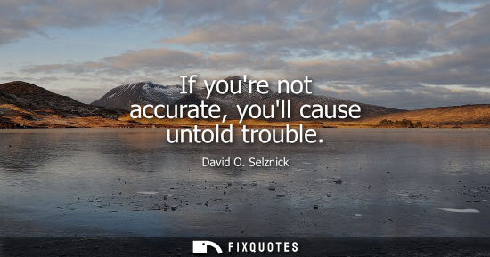 Small: If youre not accurate, youll cause untold trouble